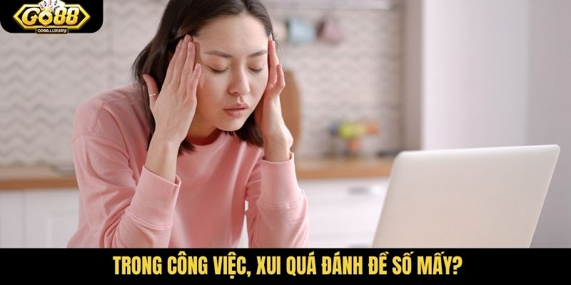 Trong công việc, xui quá đánh đề số mấy?